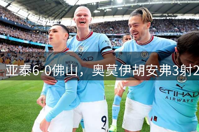 亚泰6-0佛山，奥莫伊胡安弗3射2传，卡米洛2射1传，谭龙破门