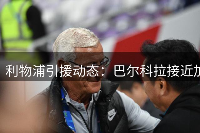 利物浦引援动态：巴尔科拉接近加盟 姆巴耶谈判陷僵局